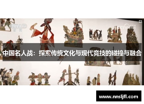 中国名人战：探索传统文化与现代竞技的碰撞与融合