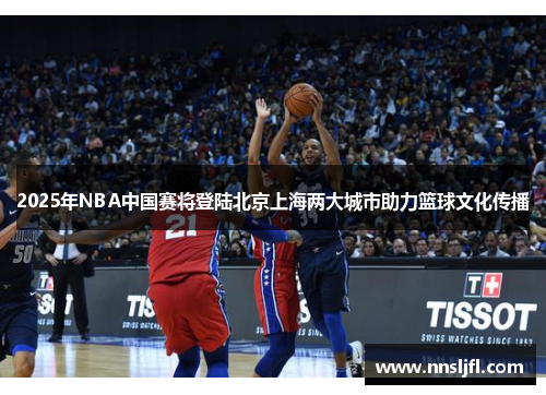 2025年NBA中国赛将登陆北京上海两大城市助力篮球文化传播